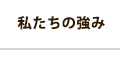 私たちの強み