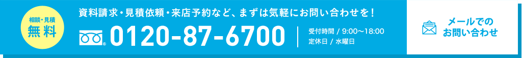 資料請求・見積依頼・来店予約など、まずは気軽にお問い合わせを！0120-87-6700 受付時間 / 10:00～18:00定休日 / 水曜日