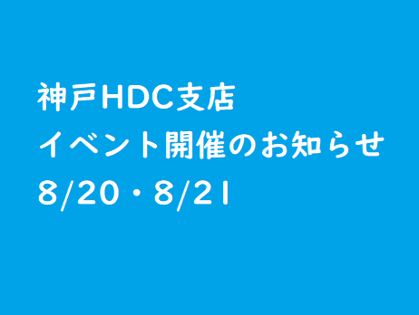 8/20・8/21：イベント開催のお知らせ【神戸HDC支店】